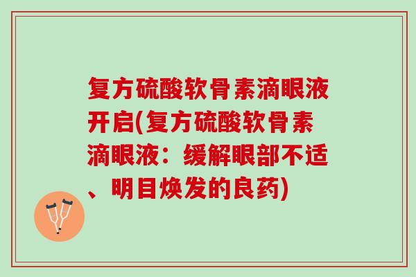 复方硫酸软骨素滴眼液开启(复方硫酸软骨素滴眼液：缓解眼部不适、明目焕发的良药)