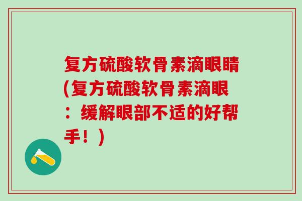 复方硫酸软骨素滴眼睛(复方硫酸软骨素滴眼：缓解眼部不适的好帮手！)
