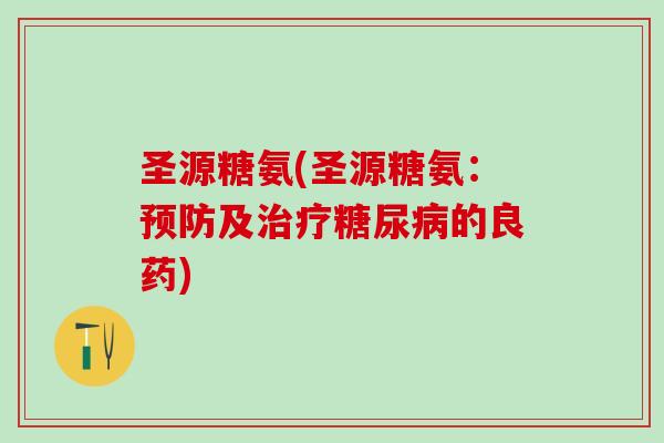 圣源糖氨(圣源糖氨：预防及治疗糖尿病的良药)