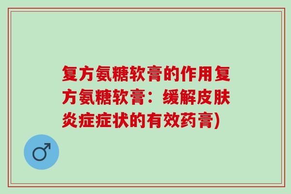 复方氨糖软膏的作用复方氨糖软膏：缓解皮肤炎症症状的有效药膏)