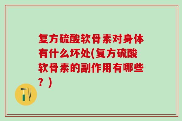 复方硫酸软骨素对身体有什么坏处(复方硫酸软骨素的副作用有哪些？)