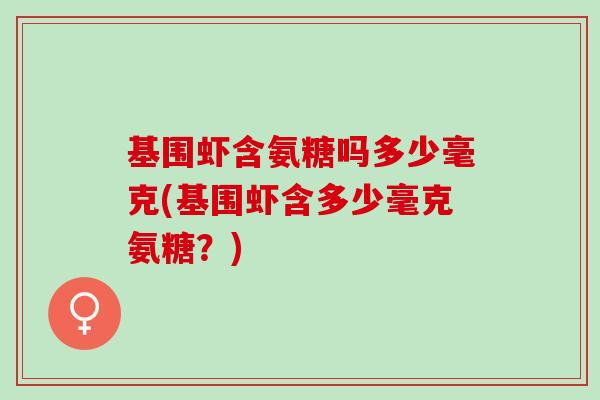 基围虾含氨糖吗多少毫克(基围虾含多少毫克氨糖？)