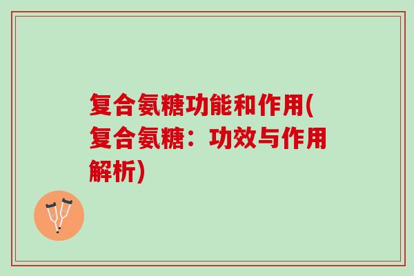 复合氨糖功能和作用(复合氨糖：功效与作用解析)