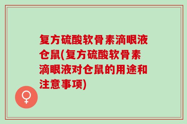 复方硫酸软骨素滴眼液仓鼠(复方硫酸软骨素滴眼液对仓鼠的用途和注意事项)