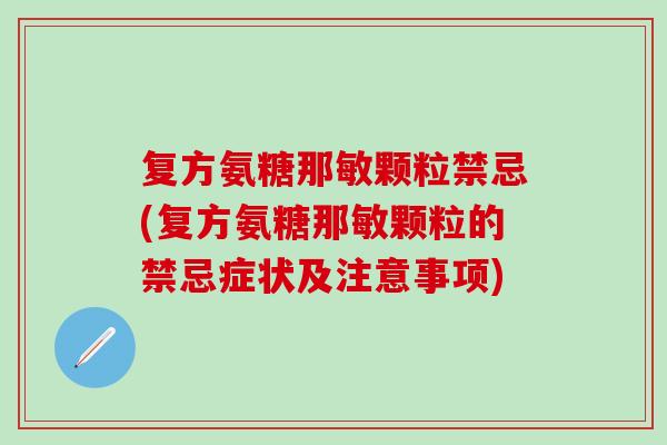 复方氨糖那敏颗粒禁忌(复方氨糖那敏颗粒的禁忌症状及注意事项)