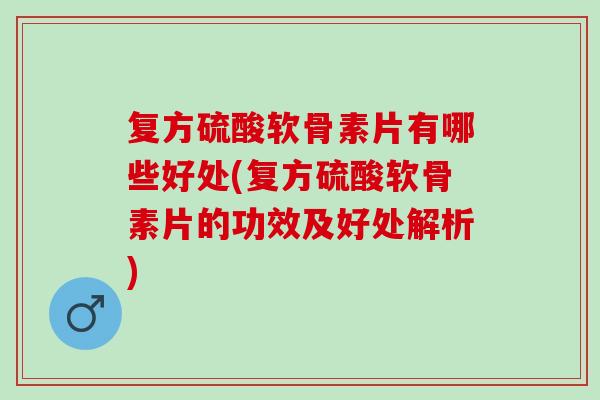 复方硫酸软骨素片有哪些好处(复方硫酸软骨素片的功效及好处解析)