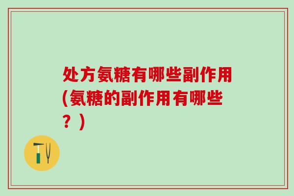 处方氨糖有哪些副作用(氨糖的副作用有哪些?) 处方氨糖有哪些副作用(氨糖的副作用有哪些?)