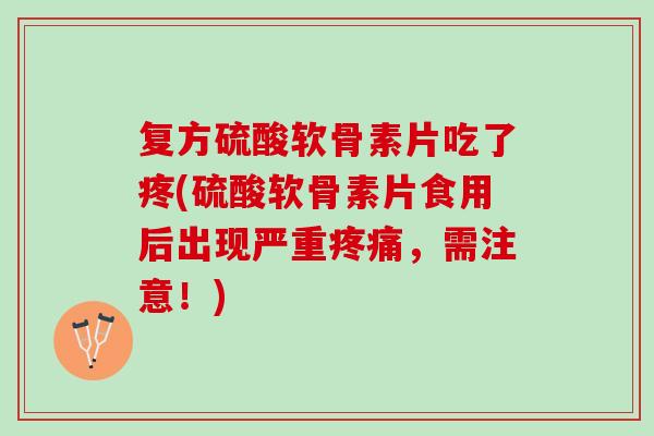 复方硫酸软骨素片吃了疼(硫酸软骨素片食用后出现严重疼痛，需注意！)