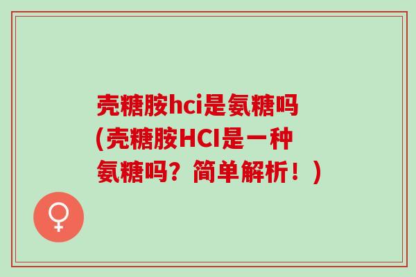 壳糖胺hci是氨糖吗(壳糖胺HCI是一种氨糖吗？简单解析！)