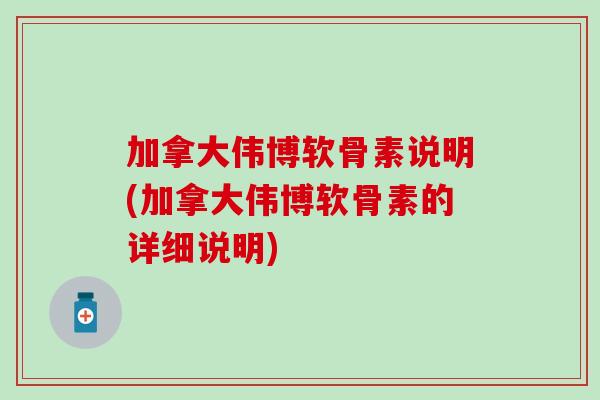 加拿大伟博软骨素说明(加拿大伟博软骨素的详细说明)