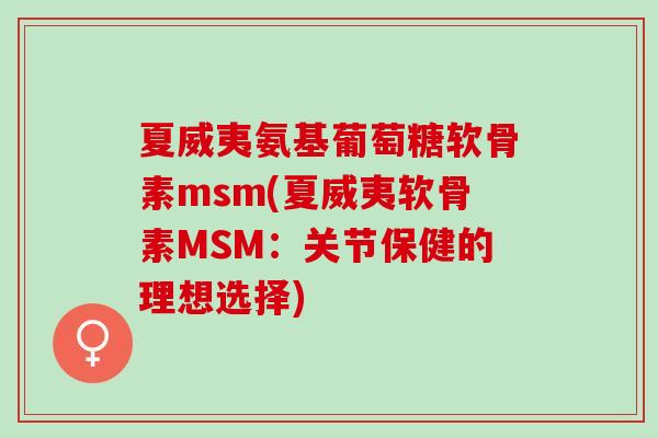 夏威夷氨基葡萄糖软骨素msm(夏威夷软骨素MSM：关节保健的理想选择)