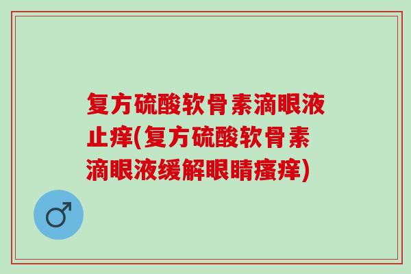 复方硫酸软骨素滴眼液止痒(复方硫酸软骨素滴眼液缓解眼睛) 复方硫酸软骨素滴眼液止痒(复方硫酸软骨素滴眼液缓解眼睛)