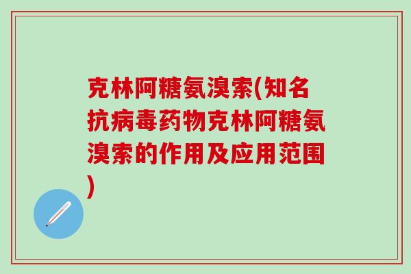 克林阿糖氨溴索(知名抗病毒药物克林阿糖氨溴索的作用及应用范围)