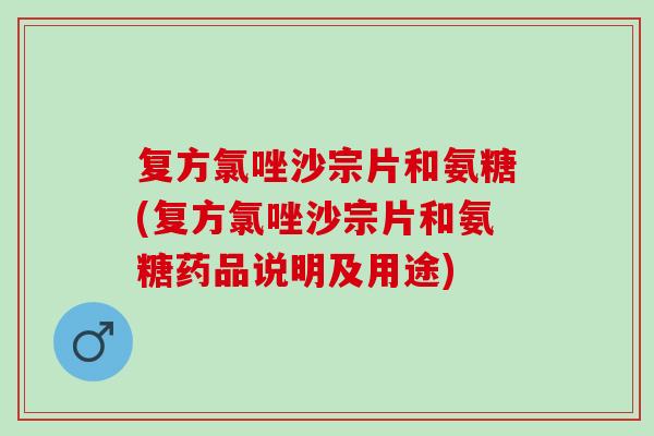复方氯唑沙宗片和氨糖(复方氯唑沙宗片和氨糖药品说明及用途) 复方氯唑沙宗片和氨糖(复方氯唑沙宗片和氨糖药品说明及用途)