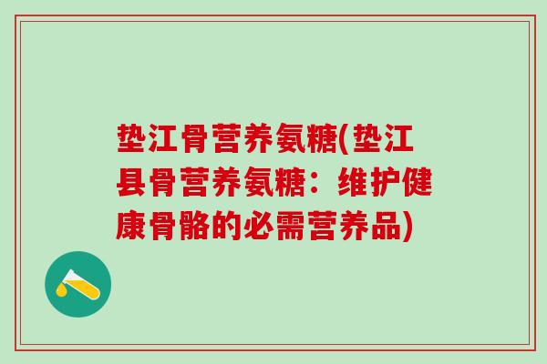 垫江骨营养氨糖(垫江县骨营养氨糖：维护健康骨骼的必需营养品)