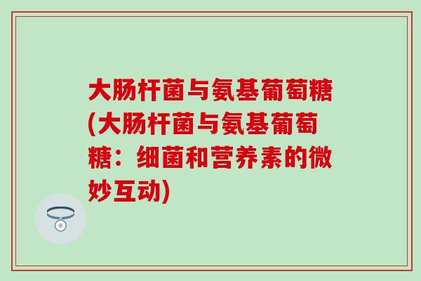大肠杆菌与氨基葡萄糖(大肠杆菌与氨基葡萄糖：细菌和营养素的微妙互动)