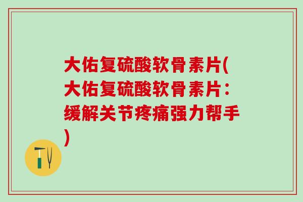 大佑复硫酸软骨素片(大佑复硫酸软骨素片：缓解关节疼痛强力帮手)