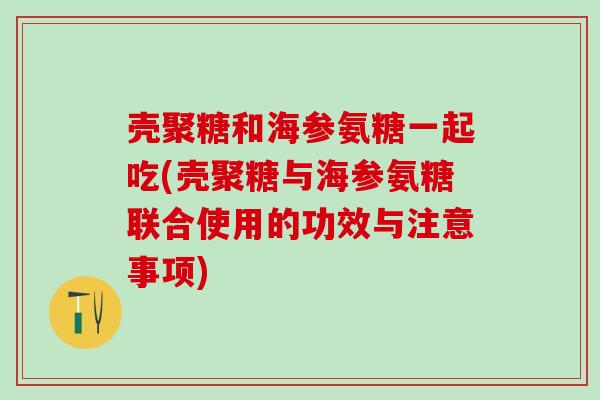 壳聚糖和海参氨糖一起吃(壳聚糖与海参氨糖联合使用的功效与注意事项)