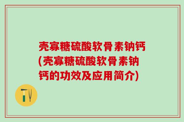 壳寡糖硫酸软骨素钠钙(壳寡糖硫酸软骨素钠钙的功效及应用简介)
