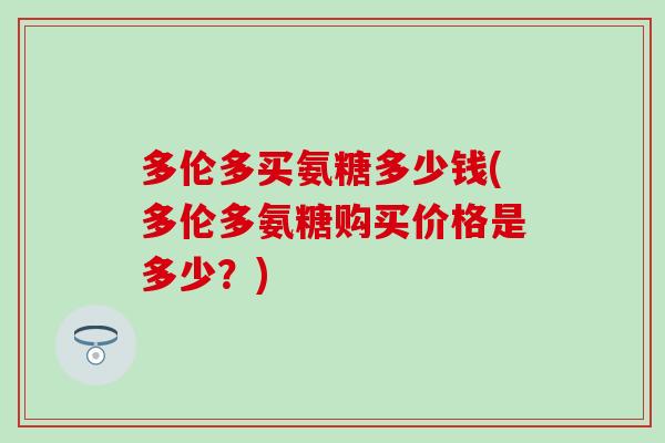 多伦多买氨糖多少钱(多伦多氨糖购买价格是多少？)