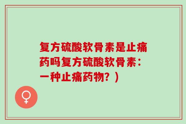 复方硫酸软骨素是药吗复方硫酸软骨素：一种？)