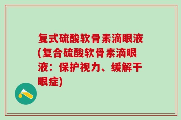 复式硫酸软骨素滴眼液(复合硫酸软骨素滴眼液：保护视力、缓解干眼症)