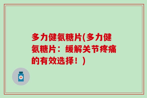 多力健氨糖片(多力健氨糖片：缓解关节疼痛的有效选择！)