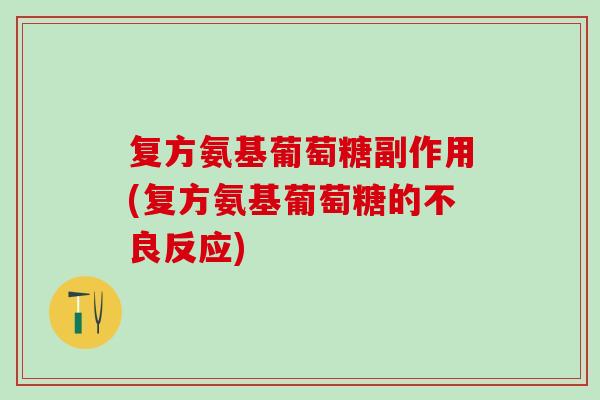 复方氨基葡萄糖副作用(复方氨基葡萄糖的不良反应)