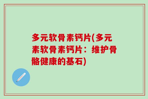 多元软骨素钙片(多元素软骨素钙片：维护骨骼健康的基石)