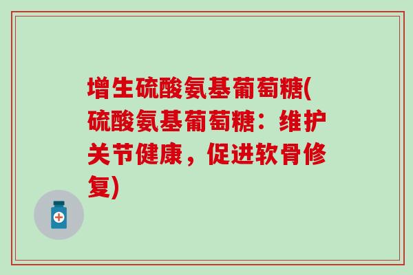 增生硫酸氨基葡萄糖(硫酸氨基葡萄糖：维护关节健康，促进软骨修复)