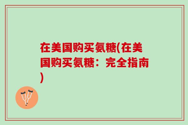 在美国购买氨糖(在美国购买氨糖：完全指南)