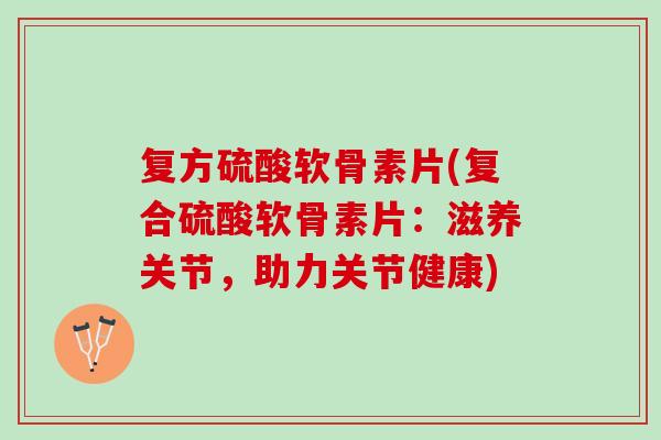复方硫酸软骨素片(复合硫酸软骨素片：滋养关节，助力关节健康)