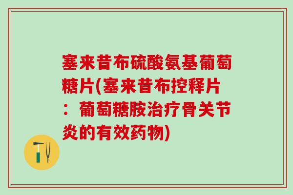 塞来昔布硫酸氨基葡萄糖片(塞来昔布控释片：葡萄糖胺治疗骨关节炎的有效药物)