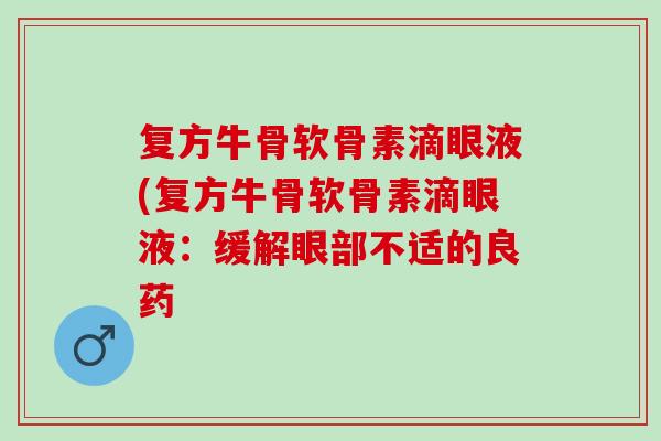 复方牛骨软骨素滴眼液(复方牛骨软骨素滴眼液：缓解眼部不适的良药