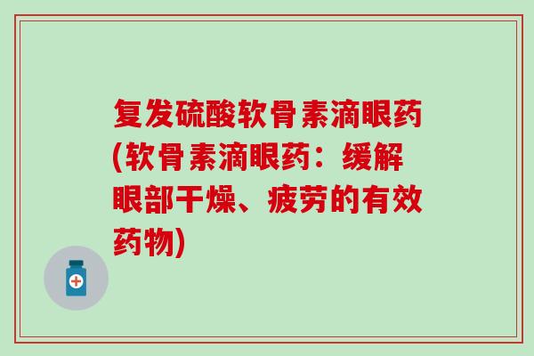 复发硫酸软骨素滴眼药(软骨素滴眼药:缓解眼部干燥、疲劳的有效) 复发硫酸软骨素滴眼药(软骨素滴眼药:缓解眼部干燥、疲劳的有效)