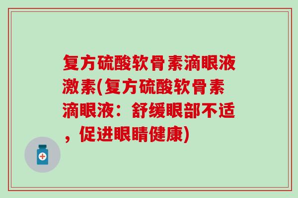 复方硫酸软骨素滴眼液激素(复方硫酸软骨素滴眼液：舒缓眼部不适，促进眼睛健康)
