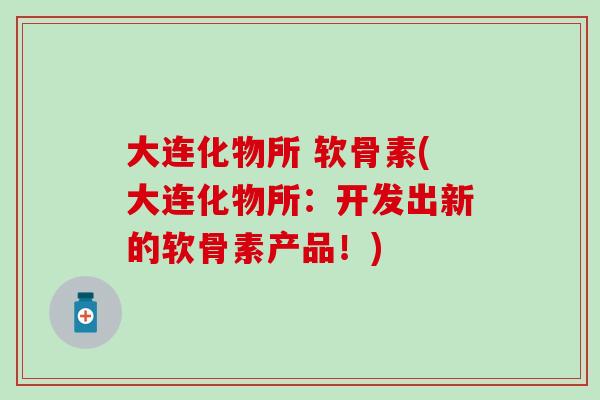 大连化物所 软骨素(大连化物所：开发出新的软骨素产品！)