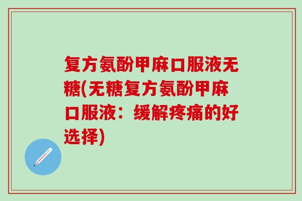 复方氨酚甲麻口服液无糖(无糖复方氨酚甲麻口服液：缓解疼痛的好选择)