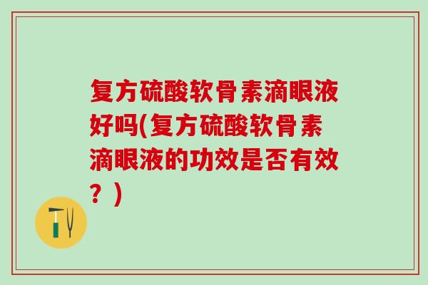复方硫酸软骨素滴眼液好吗(复方硫酸软骨素滴眼液的功效是否有效?) 复方硫酸软骨素滴眼液好吗(复方硫酸软骨素滴眼液的功效是否有效?)