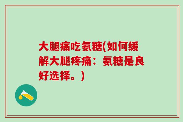 大腿痛吃氨糖(如何缓解大腿疼痛：氨糖是良好选择。)
