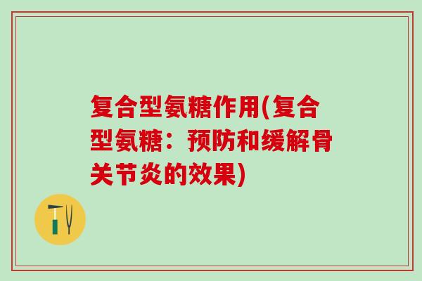 复合型氨糖作用(复合型氨糖：预防和缓解骨关节炎的效果)