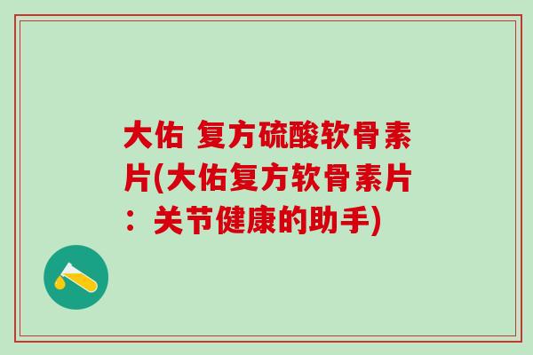 大佑 复方硫酸软骨素片(大佑复方软骨素片：关节健康的助手)