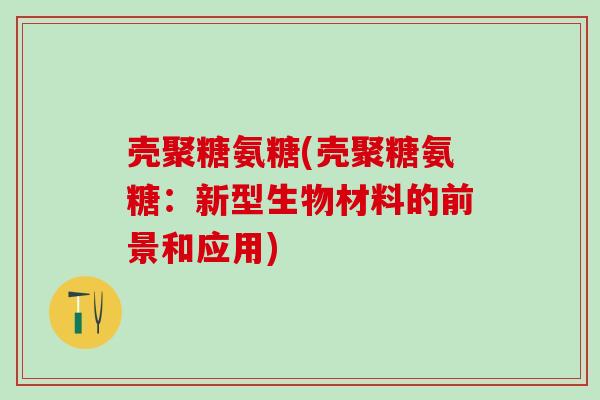 壳聚糖氨糖(壳聚糖氨糖：新型生物材料的前景和应用)
