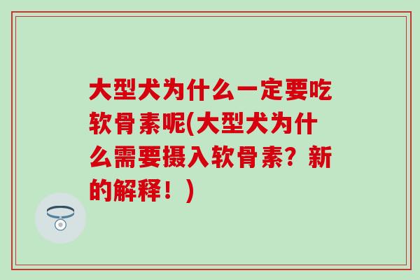 大型犬为什么一定要吃软骨素呢(大型犬为什么需要摄入软骨素？新的解释！)