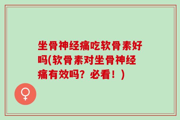 坐骨神经痛吃软骨素好吗(软骨素对坐骨神经痛有效吗？必看！)