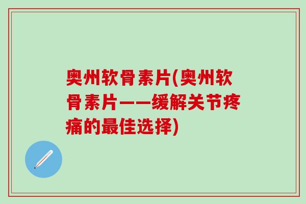 奥州软骨素片(奥州软骨素片——缓解关节疼痛的最佳选择)