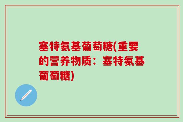 塞特氨基葡萄糖(重要的营养物质：塞特氨基葡萄糖)