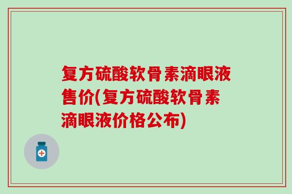 复方硫酸软骨素滴眼液售价(复方硫酸软骨素滴眼液价格公布)