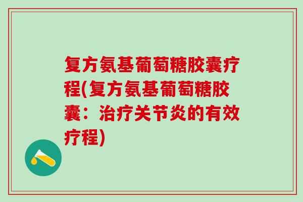 复方氨基葡萄糖胶囊疗程(复方氨基葡萄糖胶囊:的有效疗程) 复方氨基葡萄糖胶囊疗程(复方氨基葡萄糖胶囊:的有效疗程)