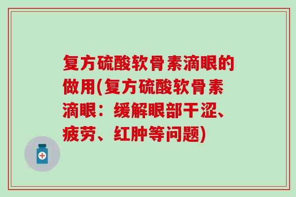 复方硫酸软骨素滴眼的做用(复方硫酸软骨素滴眼：缓解眼部干涩、疲劳、红肿等问题)